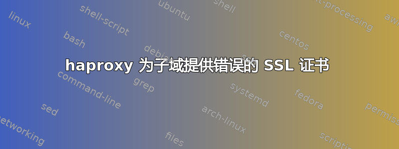 haproxy 为子域提供错误的 SSL 证书