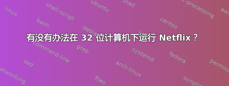 有没有办法在 32 位计算机下运行 Netflix？