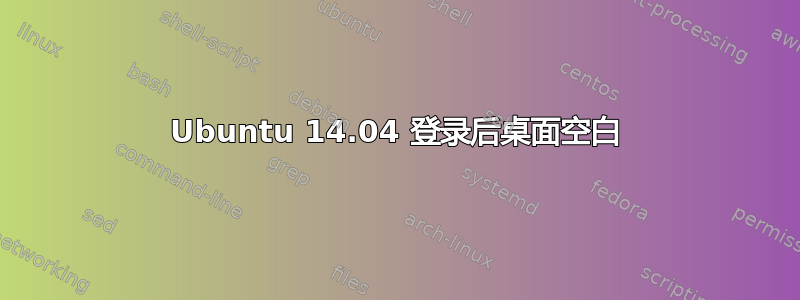 Ubuntu 14.04 登录后桌面空白