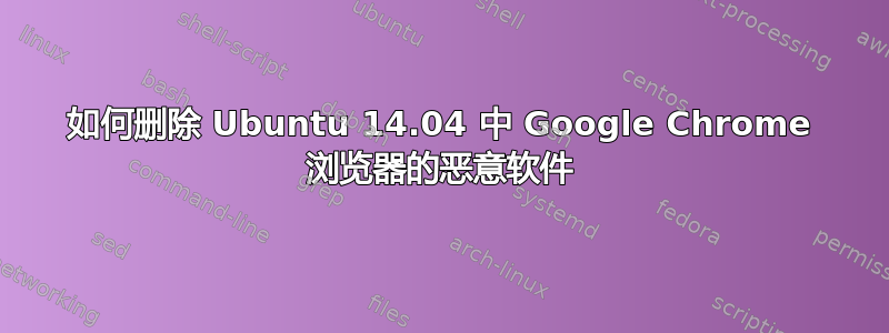 如何删除 Ubuntu 14.04 中 Google Chrome 浏览器的恶意软件