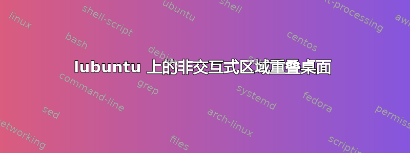 lubuntu 上的非交互式区域重叠桌面