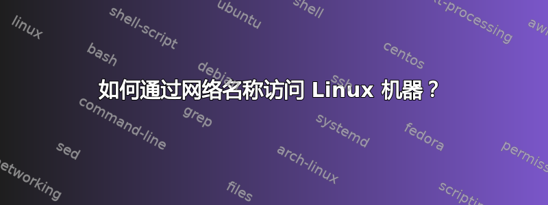 如何通过网络名称访问 Linux 机器？