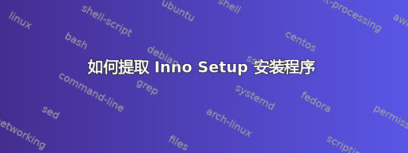 如何提取 Inno Setup 安装程序