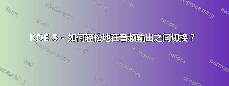 KDE 5 - 如何轻松地在音频输出之间切换？