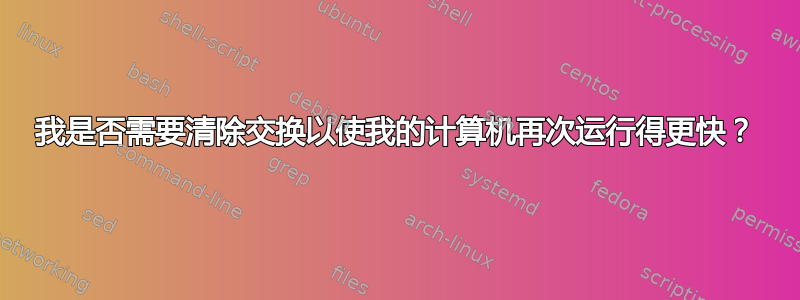 我是否需要清除交换以使我的计算机再次运行得更快？