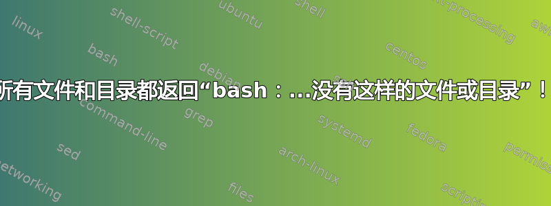 所有文件和目录都返回“bash：...没有这样的文件或目录”！