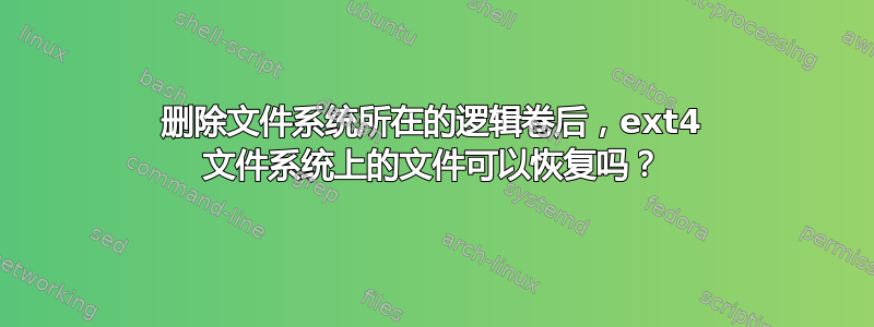 删除文件系统所在的逻辑卷后，ext4 文件系统上的文件可以恢复吗？