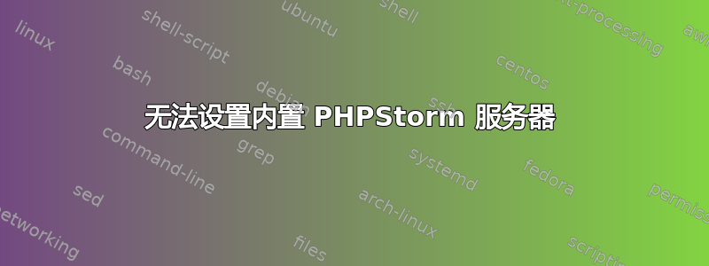 无法设置内置 PHPStorm 服务器