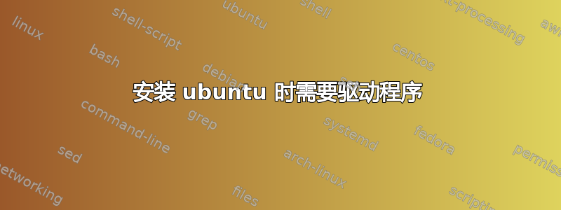 安装 ubuntu 时需要驱动程序