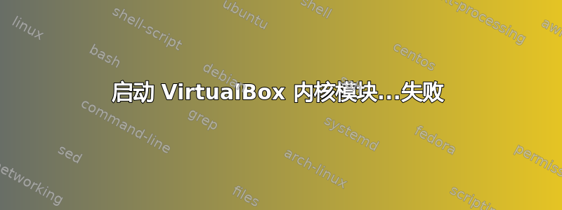 启动 VirtualBox 内核模块...失败