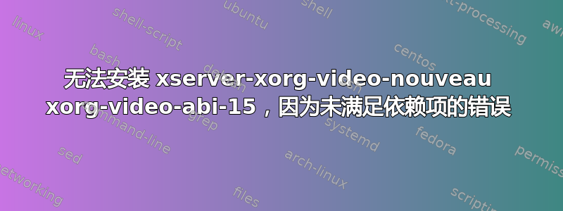 无法安装 xserver-xorg-video-nouveau xorg-video-abi-15，因为未满足依赖项的错误