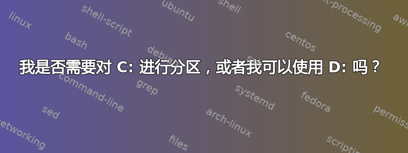 我是否需要对 C: 进行分区，或者我可以使用 D: 吗？