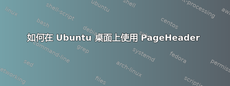 如何在 Ubuntu 桌面上使用 PageHeader