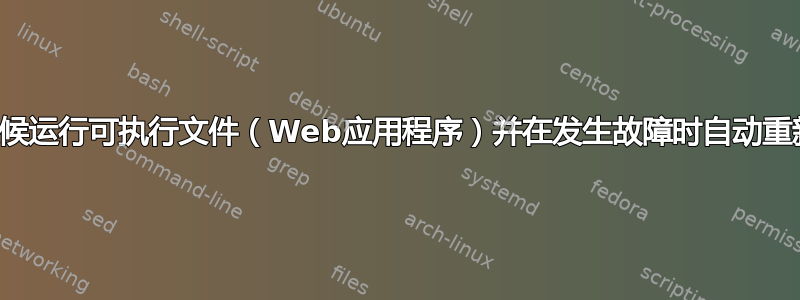 如何全天候运行可执行文件（Web应用程序）并在发生故障时自动重新启动？