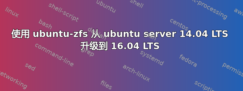 使用 ubuntu-zfs 从 ubuntu server 14.04 LTS 升级到 16.04 LTS