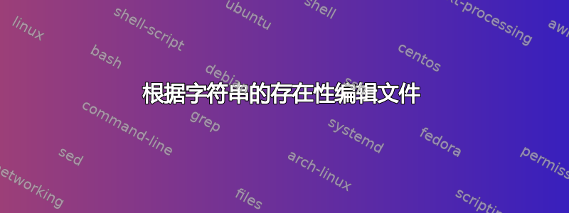 根据字符串的存在性编辑文件