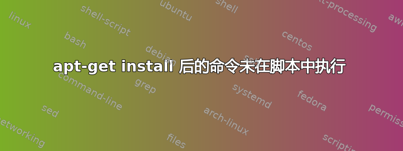 apt-get install 后的命令未在脚本中执行