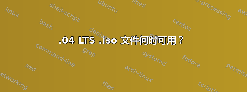 16.04 LTS .iso 文件何时可用？