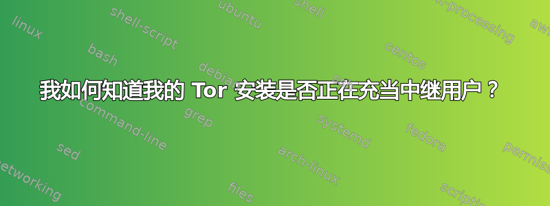 我如何知道我的 Tor 安装是否正在充当中继用户？