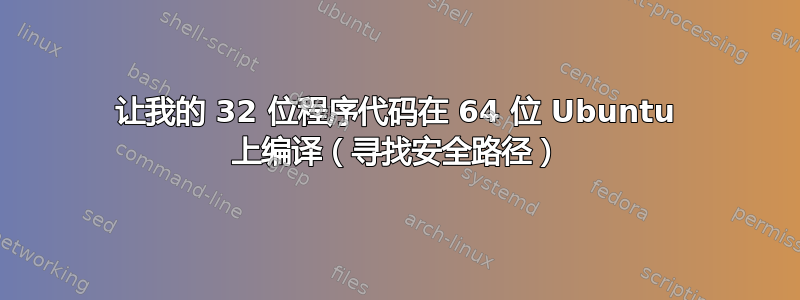 让我的 32 位程序代码在 64 位 Ubuntu 上编译（寻找安全路径）