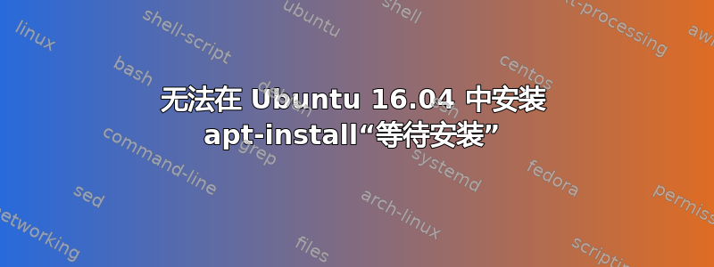 无法在 Ubuntu 16.04 中安装 apt-install“等待安装”