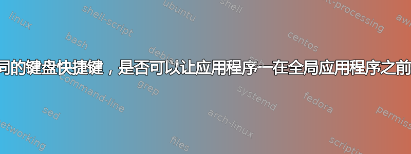 使用相同的键盘快捷键，是否可以让应用程序一在全局应用程序之前执行？