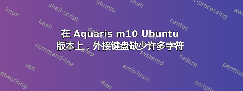 在 Aquaris m10 Ubuntu 版本上，外接键盘缺少许多字符