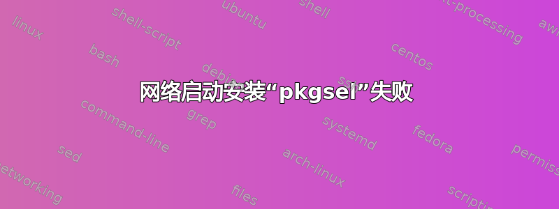 网络启动安装“pkgsel”失败