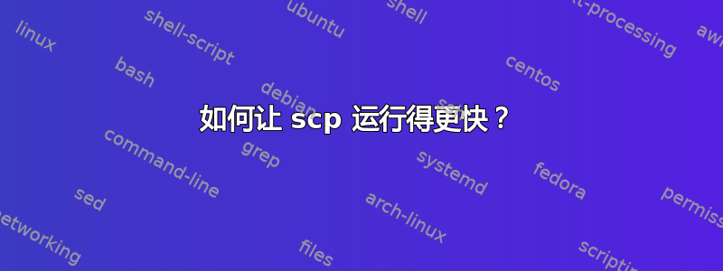 如何让 scp 运行得更快？