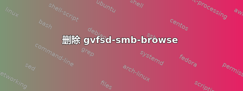 删除 gvfsd-smb-browse