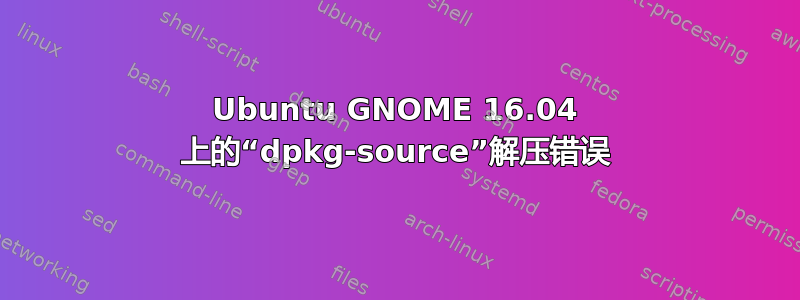 Ubuntu GNOME 16.04 上的“dpkg-source”解压错误