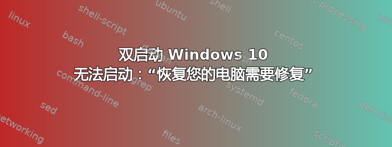 双启动 Windows 10 无法启动：“恢复您的电脑需要修复”