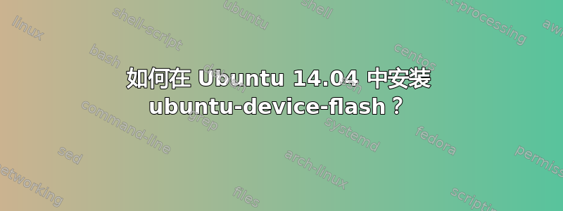 如何在 Ubuntu 14.04 中安装 ubuntu-device-flash？