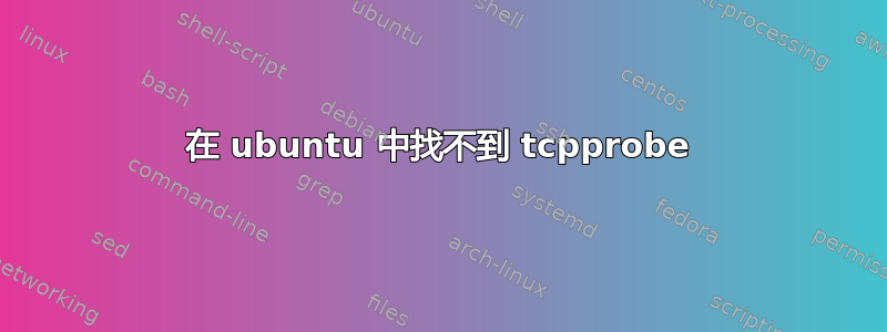 在 ubuntu 中找不到 tcpprobe