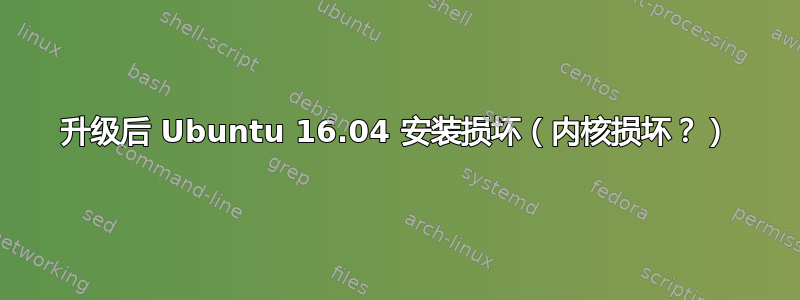 升级后 Ubuntu 16.04 安装损坏（内核损坏？）