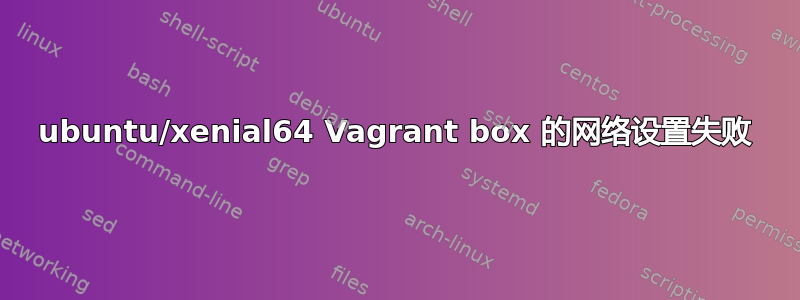 ubuntu/xenial64 Vagrant box 的网络设置失败