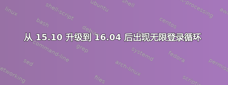 从 15.10 升级到 16.04 后出现无限登录循环