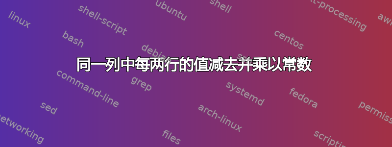 同一列中每两行的值减去并乘以常数