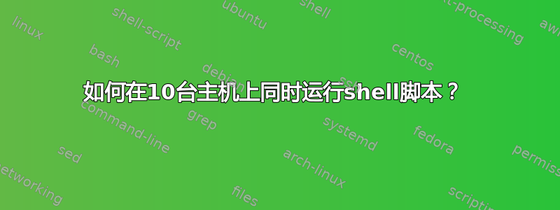 如何在10台主机上同时运行shell脚本？ 