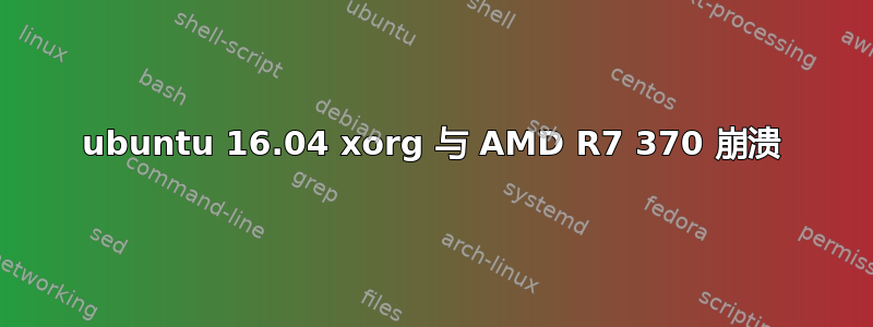 ubuntu 16.04 xorg 与 AMD R7 370 崩溃