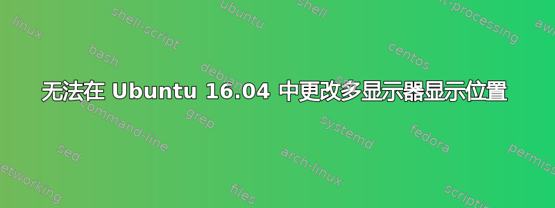 无法在 Ubuntu 16.04 中更改多显示器显示位置