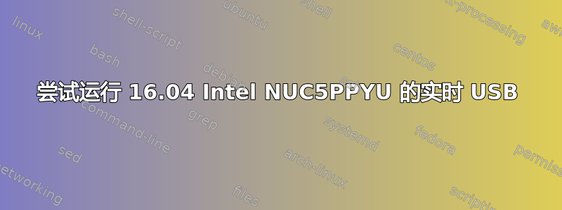 尝试运行 16.04 Intel NUC5PPYU 的实时 USB