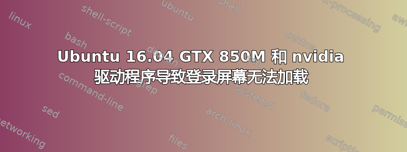 Ubuntu 16.04 GTX 850M 和 nvidia 驱动程序导致登录屏幕无法加载