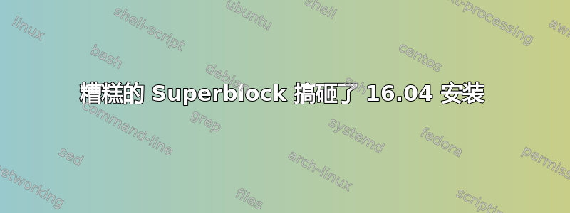 糟糕的 Superblock 搞砸了 16.04 安装