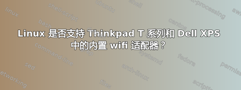 Linux 是否支持 Thinkpad T 系列和 Dell XPS 中的内置 wifi 适配器？