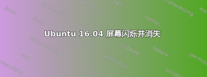 Ubuntu 16.04 屏幕闪烁并消失