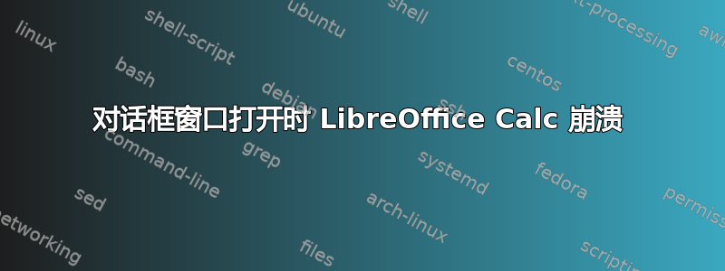 对话框窗口打开时 LibreOffice Calc 崩溃