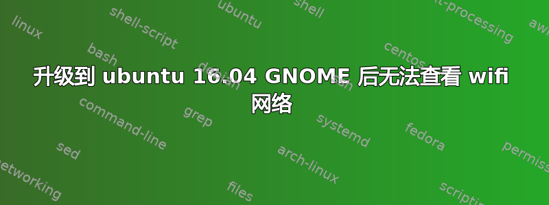 升级到 ubuntu 16.04 GNOME 后无法查看 wifi 网络