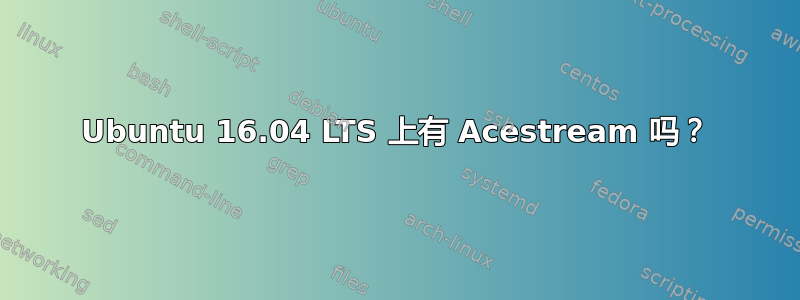 Ubuntu 16.04 LTS 上有 Acestream 吗？