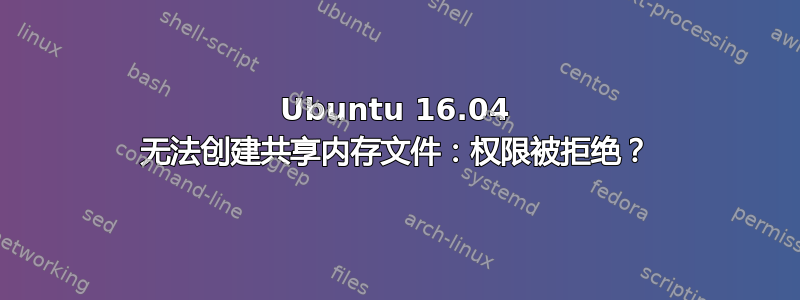 Ubuntu 16.04 无法创建共享内存文件：权限被拒绝？